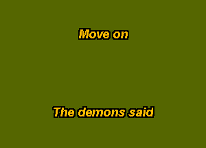 Move on

The demons said