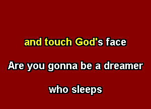 and touch God's face

Are you gonna be a dreamer

who sleeps