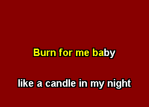 Burn for me baby

like a candle in my night