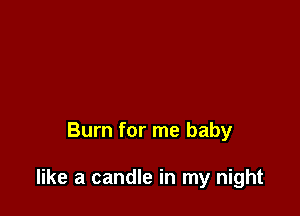 Burn for me baby

like a candle in my night