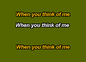 When you think of me

When you think of me

When you think of me