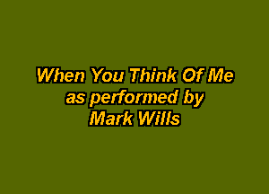 When You Think Of Me

as performed by
Mark Wills