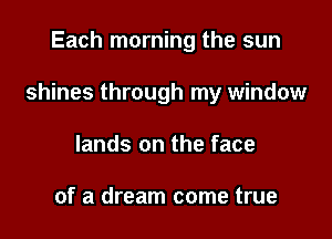 Each morning the sun

shines through my window

lands on the face

of a dream come true