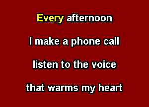 Every afternoon
I make a phone call

listen to the voice

that warms my heart