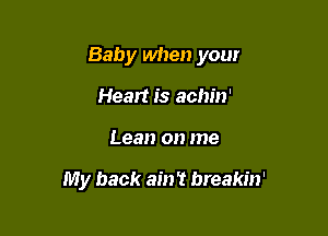 Baby when your

Heart is achin'
Lean on me

My back ain't breakin'