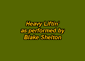 Heavy Liftin'

as performed by
Blake Shelton