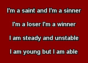 I'm a saint and I'm a sinner
I'm a loser I'm a winner
I am steady and unstable

I am young but I am able
