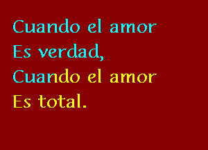 Cuando el amor
Es verdad,

Cuando el amor
Es total.