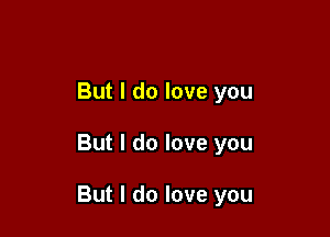 But I do love you

But I do love you

But I do love you