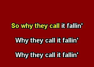 So why they call it fallin'

Why they call it fallin'

Why they call it fallin'
