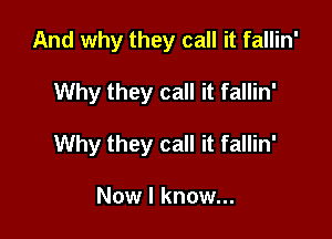 And why they call it fallin'

Why they call it fallin'

Why they call it fallin'

Now I know...