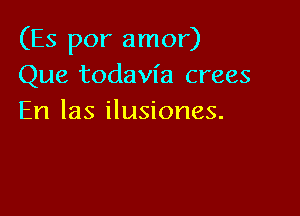 (Es por amor)
Que todavfa crees

En las ilusiones.