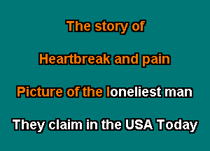 The story of
Heartbreak and pain

Picture of the loneliest man

They claim in the USA Today
