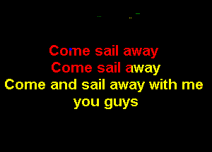 Come sail away
Come sail away

Come and sail away with me
you guys