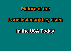Picture of the

Loneliest man they claim

In the USA Today