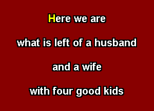Here we are
what is left of a husband

and a wife

with four good kids
