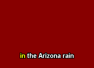 in the Arizona rain
