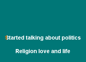 Started talking about politics

Religion love and life
