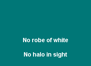 No robe of white

No halo in sight