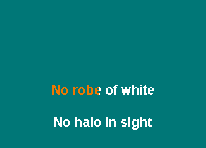 No robe of white

No halo in sight