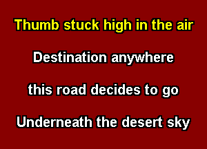 Thumb stuck high in the air
Destination anywhere

this road decides to go

Underneath the desert sky