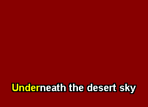 Underneath the desert sky