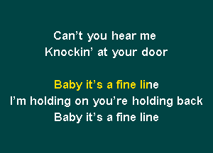 Can,t you hear me
Knockirf at your door

Baby it's a fine line
Pm holding on you re holding back
Baby it's a fine line