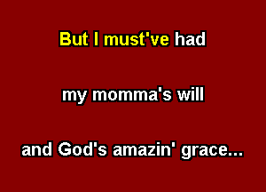 But I must've had

my momma's will

and God's amazin' grace...