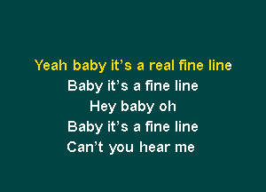 Yeah baby ifs a real fine line
Baby it's a fine line

Hey baby oh
Baby it's a fine line
Can't you hear me