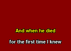 And when he died

for the first time I knew