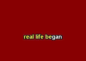 real life began