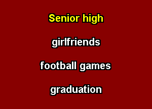 Senior high

ng ends

football games

graduation