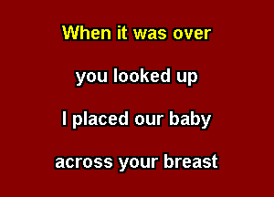 When it was over

you looked up

I placed our baby

across your breast