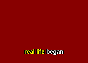 real life began
