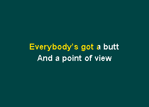 Everybost got a butt

And a point of view