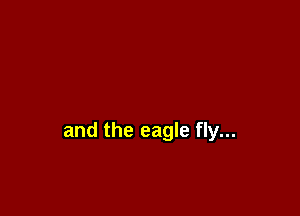 and the eagle fly...