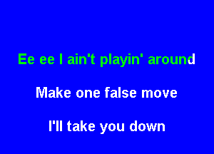 Ee ee I ain't playin' around

Make one false move

I'll take you down