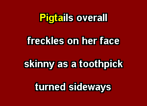 Pigtails overall

freckles on her face

skinny as a toothpick

turned sideways