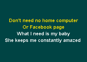 Don't need no home computer
0r Facebook page

What I need is my baby
She keeps me constantly amazed