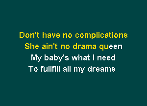 Don't have no complications
She ain't no drama queen

My baby's what I need
To fullflll all my dreams
