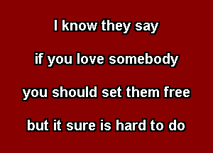 I know they say

if you love somebody

you should set them free

but it sure is hard to do