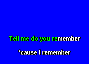 Tell me do you remember

mause I remember