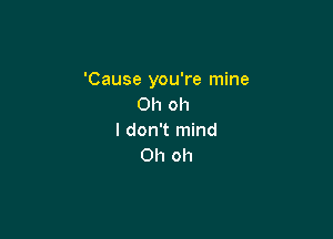 'Cause you're mine
Oh oh

I don't mind
Oh oh