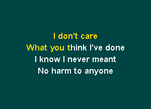 I don't care
What you think I've done

I know I never meant
No harm to anyone