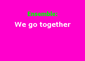 Ensemblez

We go together