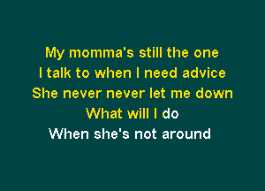 My momma's still the one
I talk to when I need advice
She never never let me down

What will I do
When she's not around