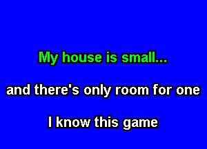 My house is small...

and there's only room for one

I know this game