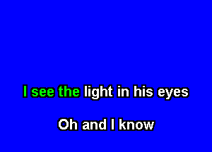 I see the light in his eyes

Oh and I know