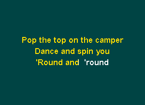 Pop the top on the camper
Dance and spin you

'Round and 'round