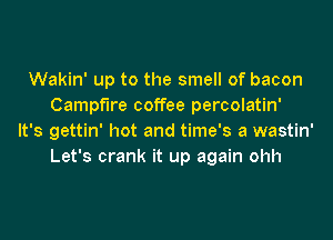 Wakin' up to the smell of bacon
Campfire coffee percolatin'
It's gettin' hot and time's a wastin'
Let's crank it up again ohh